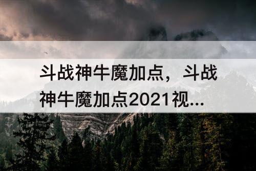 斗战神牛魔加点，斗战神牛魔加点2021视频