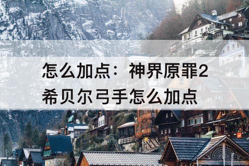 怎么加点：神界原罪2希贝尔弓手怎么加点