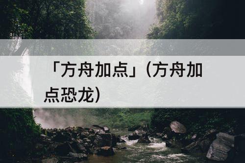 「方舟加点」(方舟加点恐龙)