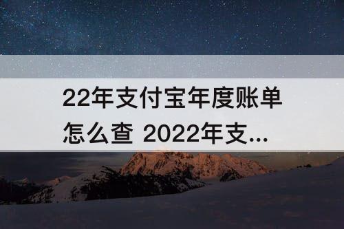 22年支付宝年度账单怎么查 2022年支付宝年度账单怎么查