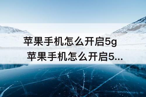 苹果手机怎么开启5g 苹果手机怎么开启5g开关