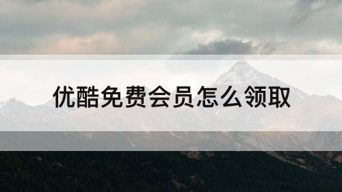 优酷免费会员怎么领取