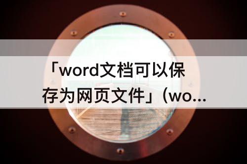 「word文档可以保存为网页文件」(word文档可以保存为网页文件吗)