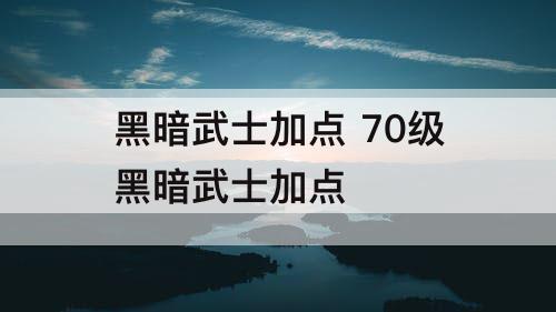 黑暗武士加点 70级黑暗武士加点