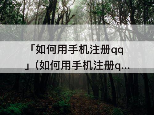 「如何用手机注册qq」(如何用手机注册qq邮箱)