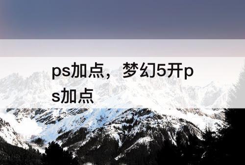 ps加点，梦幻5开ps加点