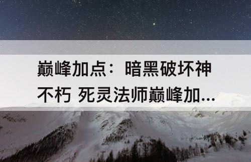 巅峰加点：暗黑破坏神不朽 死灵法师巅峰加点