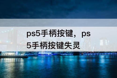ps5手柄按键，ps5手柄按键失灵