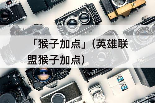 「猴子加点」(英雄联盟猴子加点)