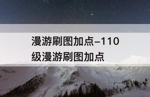 漫游刷图加点-110级漫游刷图加点