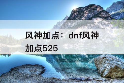 风神加点：dnf风神加点525