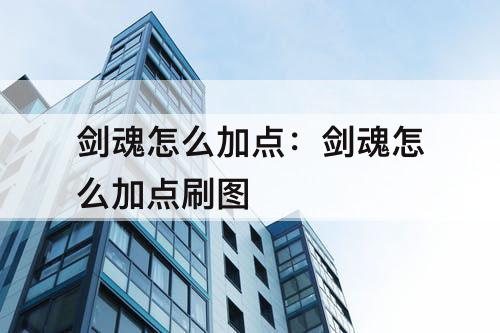 剑魂怎么加点：剑魂怎么加点刷图