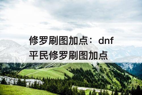 修罗刷图加点：dnf平民修罗刷图加点