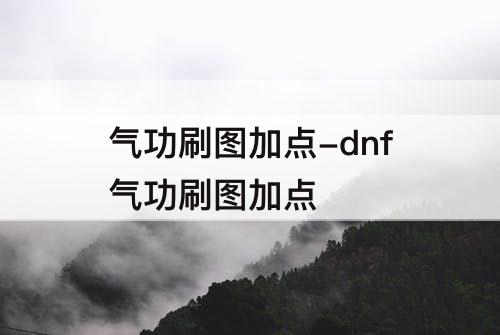 气功刷图加点-dnf气功刷图加点