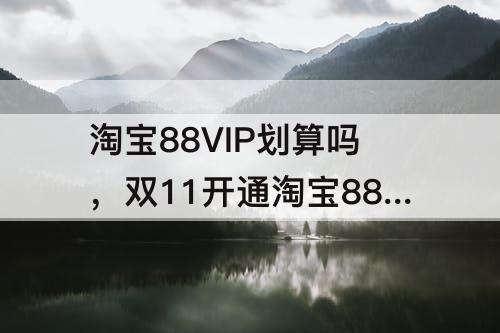 淘宝88VIP划算吗，双11开通淘宝88vip划算吗