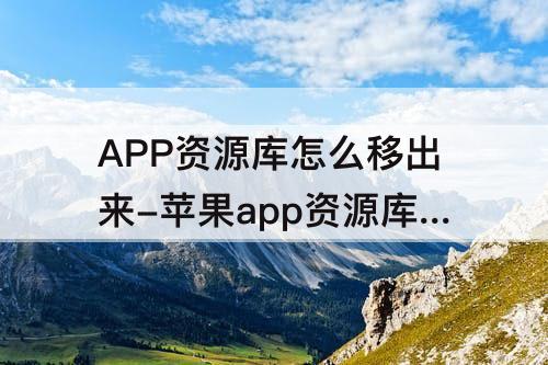 APP资源库怎么移出来-苹果app资源库怎么移出来全部