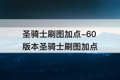 圣骑士刷图加点-60版本圣骑士刷图加点