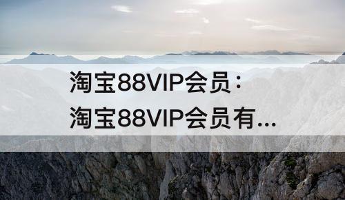 淘宝88VIP会员：淘宝88VIP会员有运费险吗