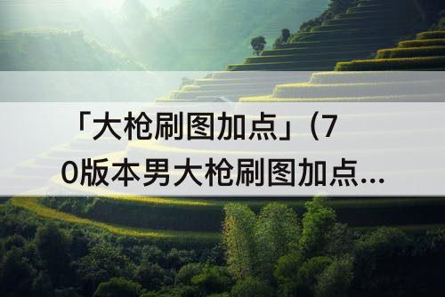 「大枪刷图加点」(70版本男大枪刷图加点)