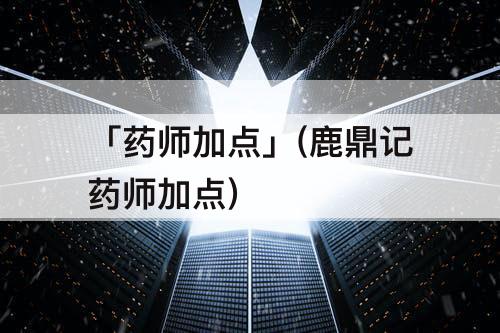 「药师加点」(鹿鼎记药师加点)
