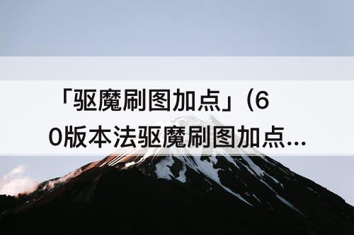 「驱魔刷图加点」(60版本法驱魔刷图加点)