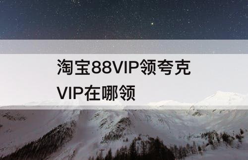 淘宝88VIP领夸克VIP在哪领
