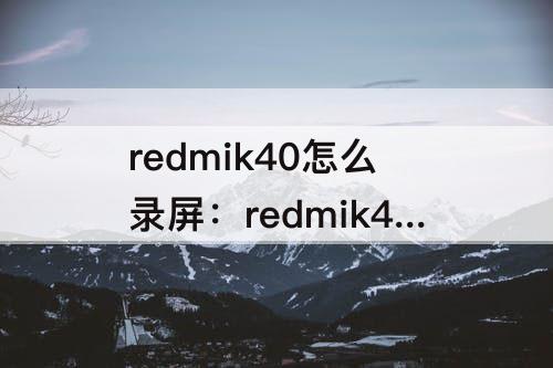 redmik40怎么录屏：redmik40怎么录屏更改大小