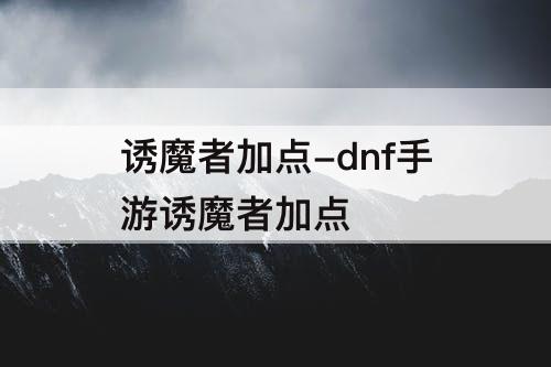 诱魔者加点-dnf手游诱魔者加点