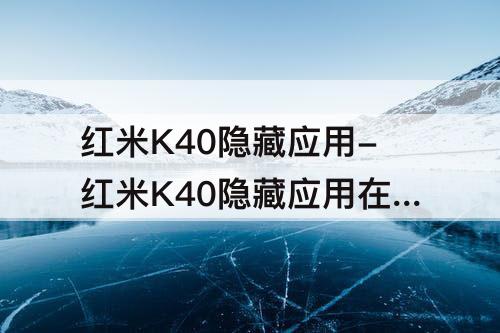 红米K40隐藏应用-红米K40隐藏应用在哪里可以找出来