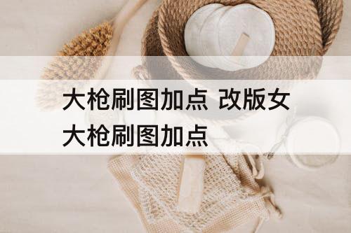 大枪刷图加点 改版女大枪刷图加点