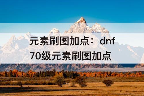 元素刷图加点：dnf70级元素刷图加点