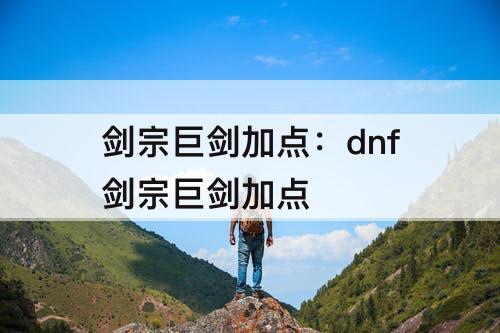 剑宗巨剑加点：dnf剑宗巨剑加点