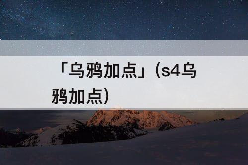 「乌鸦加点」(s4乌鸦加点)