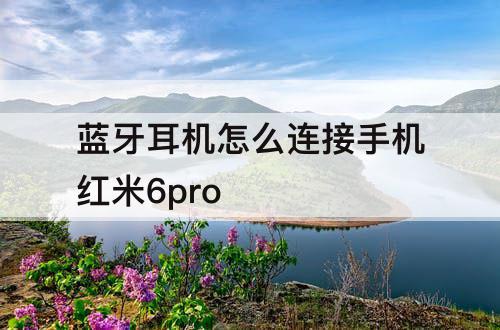 蓝牙耳机怎么连接手机红米6pro