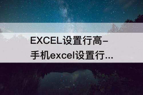 EXCEL设置行高-手机excel设置行高和列宽