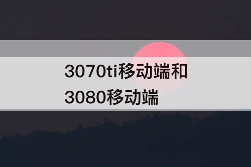 3070ti移动端和3080移动端