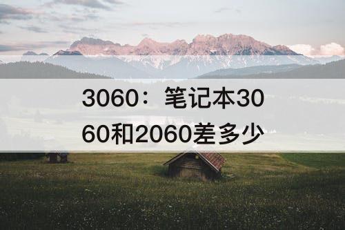 3060：笔记本3060和2060差多少