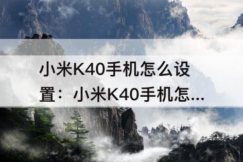 小米K40手机怎么设置：小米K40手机怎么设置孩子使用时间