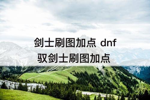 剑士刷图加点 dnf 驭剑士刷图加点