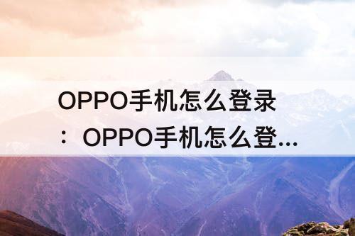 OPPO手机怎么登录：OPPO手机怎么登录quotev