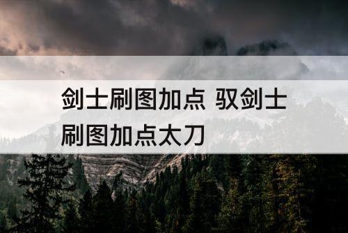 剑士刷图加点 驭剑士刷图加点太刀