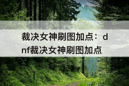 裁决女神刷图加点：dnf裁决女神刷图加点