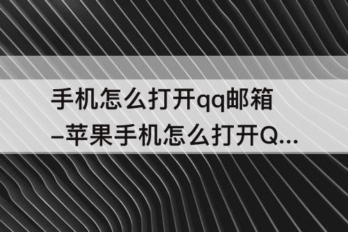 手机怎么打开qq邮箱-苹果手机怎么打开QQ邮箱照片