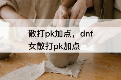 散打pk加点，dnf女散打pk加点
