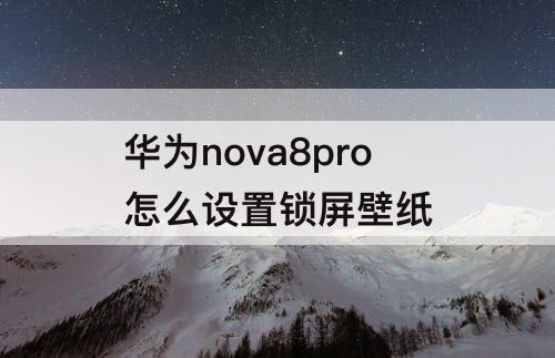华为nova8pro怎么设置锁屏壁纸