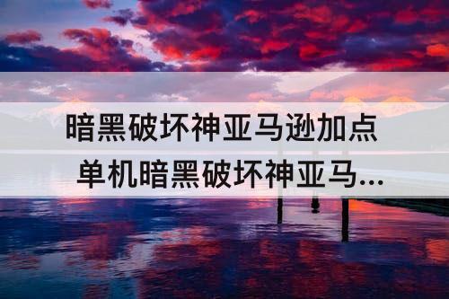 暗黑破坏神亚马逊加点 单机暗黑破坏神亚马逊加点指导