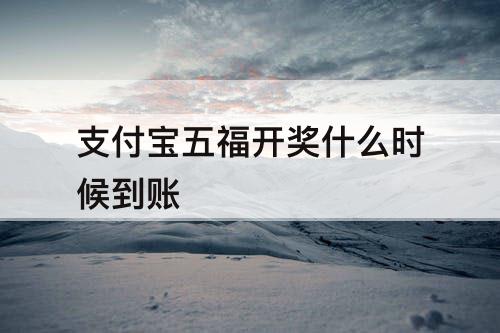 支付宝五福开奖什么时候到账