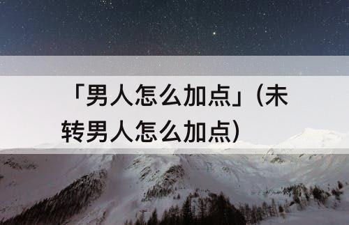 「男人怎么加点」(未转男人怎么加点)