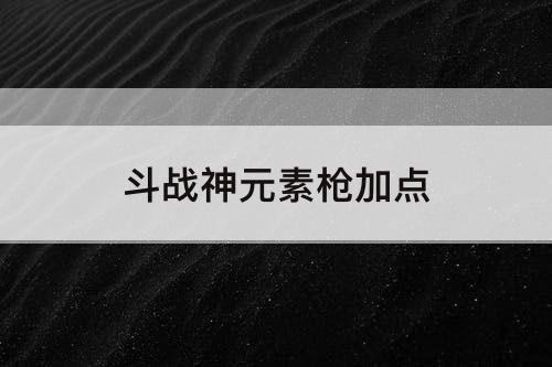 斗战神元素枪加点