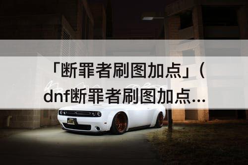 「断罪者刷图加点」(dnf断罪者刷图加点)
